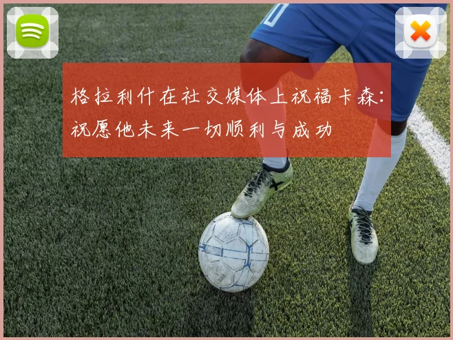 格拉利什在社交媒体上祝福卡森：祝愿他未来一切顺利与成功
