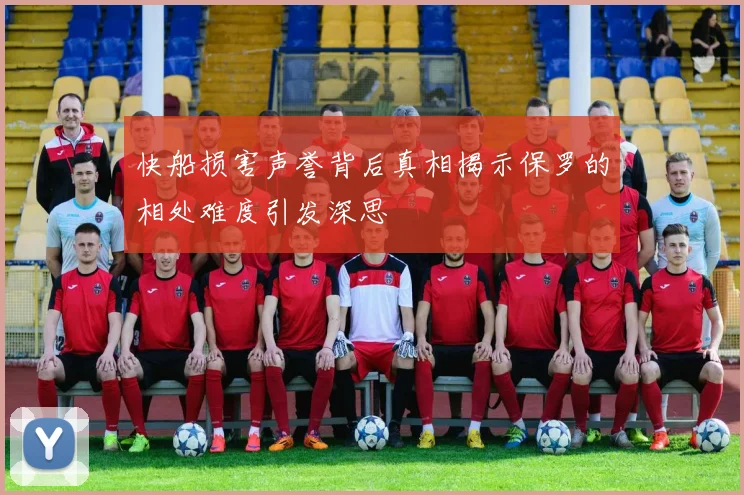 快船损害声誉背后真相揭示保罗的相处难度引发深思