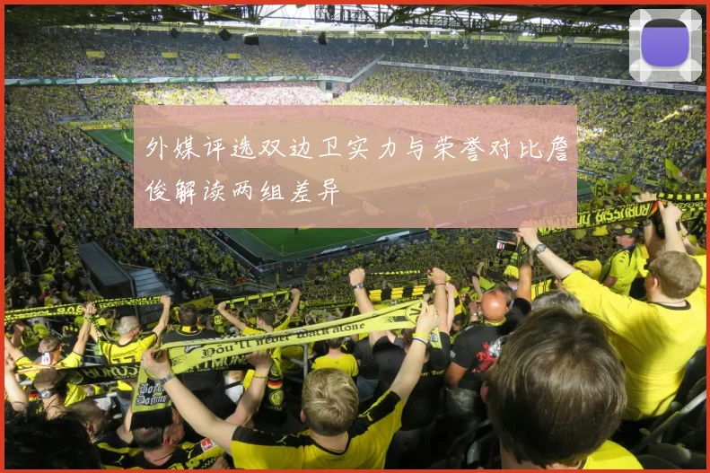外媒评选双边卫实力与荣誉对比詹俊解读两组差异