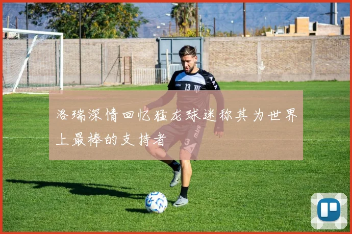洛瑞深情回忆猛龙球迷称其为世界上最棒的支持者