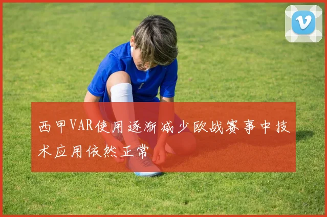 西甲VAR使用逐渐减少欧战赛事中技术应用依然正常