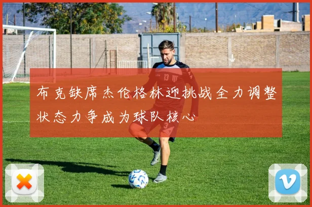 布克缺席杰伦格林迎挑战全力调整状态力争成为球队核心