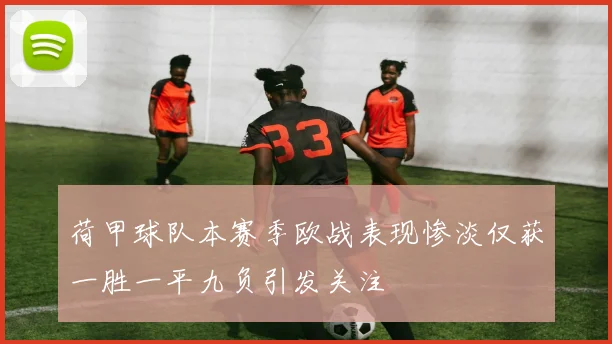 荷甲球队本赛季欧战表现惨淡仅获一胜一平九负引发关注