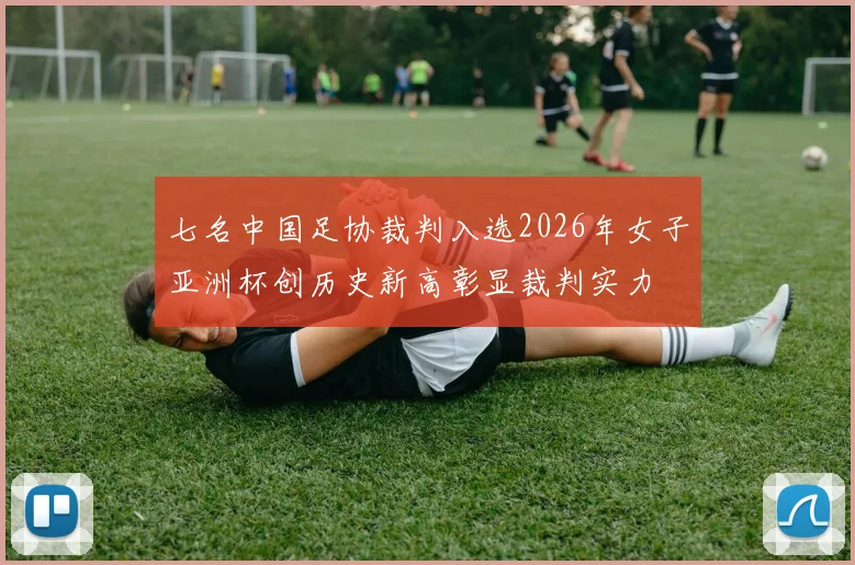 七名中国足协裁判入选2026年女子亚洲杯创历史新高彰显裁判实力