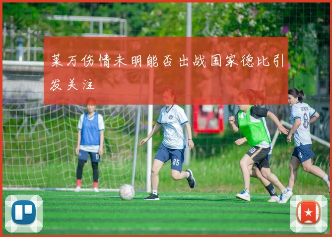 莱万伤情未明能否出战国家德比引发关注