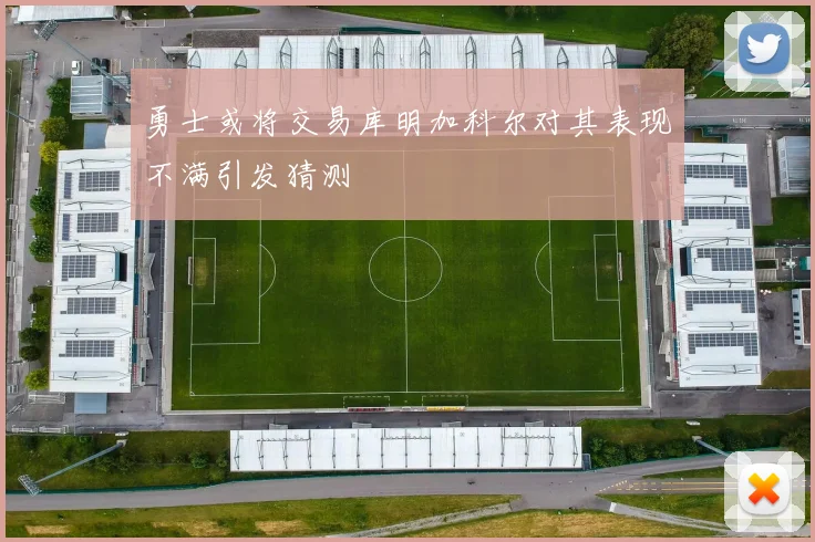 勇士或将交易库明加科尔对其表现不满引发猜测
