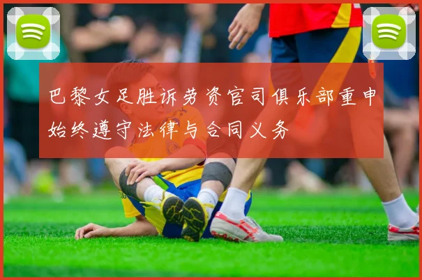 巴黎女足胜诉劳资官司俱乐部重申始终遵守法律与合同义务
