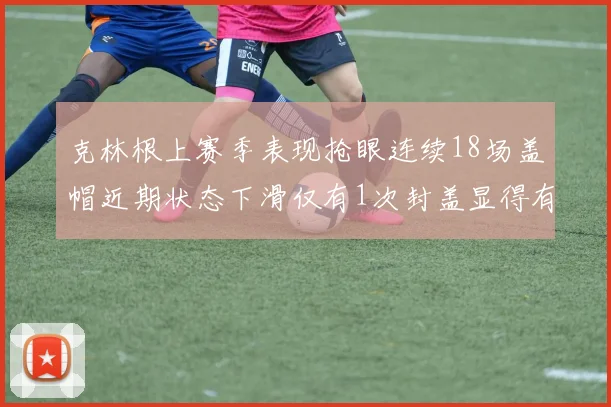 克林根上赛季表现抢眼连续18场盖帽近期状态下滑仅有1次封盖显得有些软弱