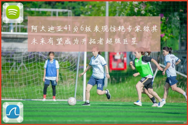 阿夫迪亚41分6板表现惊艳专家称其未来有望成为开拓者超级巨星