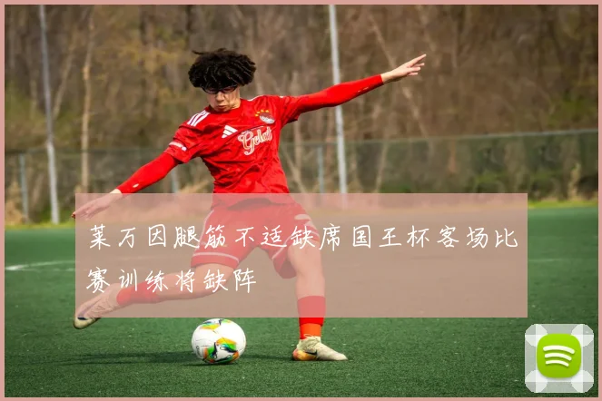 莱万因腿筋不适缺席国王杯客场比赛训练将缺阵