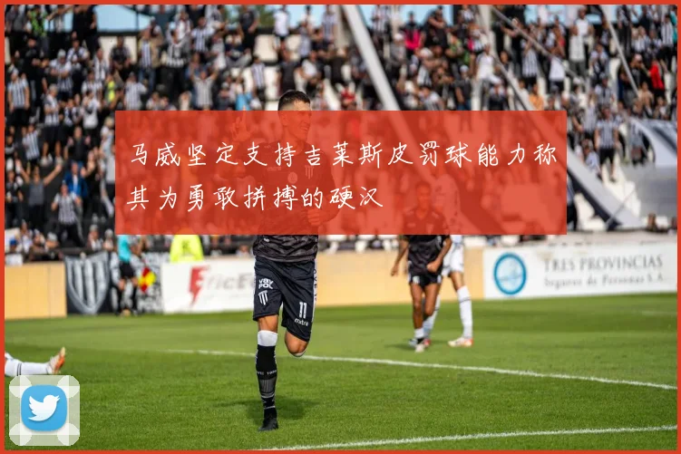 马威坚定支持吉莱斯皮罚球能力称其为勇敢拼搏的硬汉