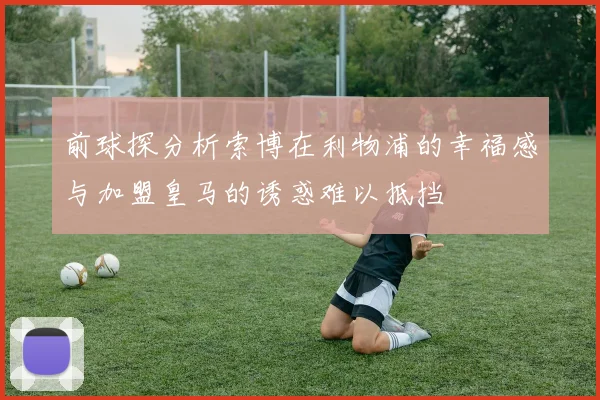 前球探分析索博在利物浦的幸福感与加盟皇马的诱惑难以抵挡
