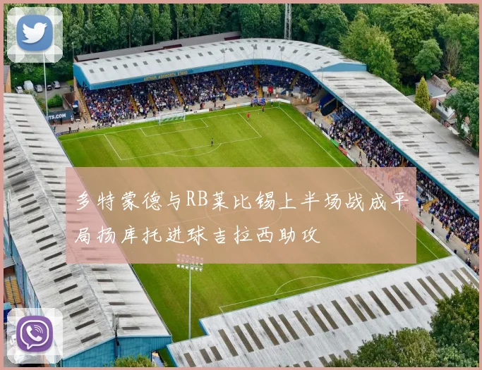 多特蒙德与RB莱比锡上半场战成平局扬库托进球吉拉西助攻