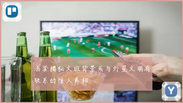 汤爹揭秘文班背景或与外星文明有联系的惊人真相