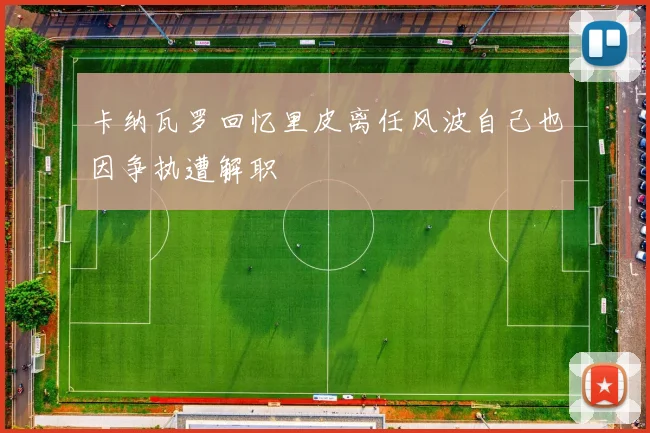 卡纳瓦罗回忆里皮离任风波自己也因争执遭解职